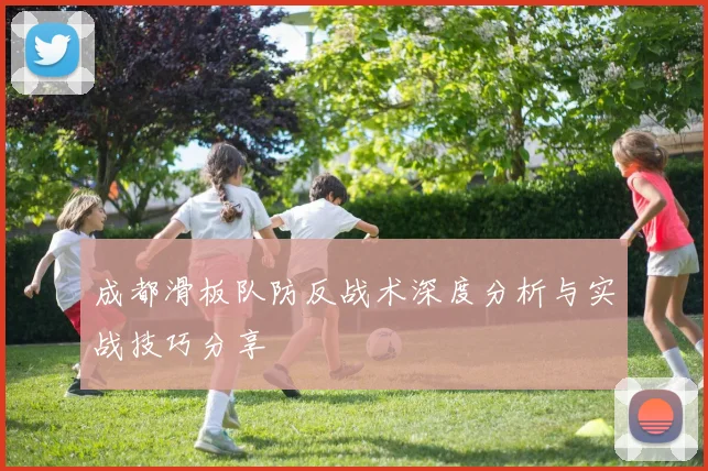 成都滑板队防反战术深度分析与实战技巧分享