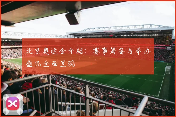 北京奥运会介绍：赛事筹备与举办盛况全面呈现