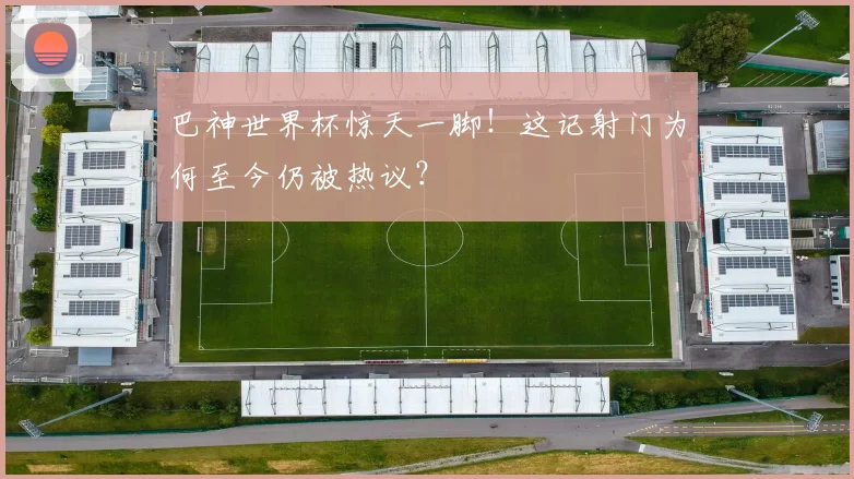 巴神世界杯惊天一脚！这记射门为何至今仍被热议？